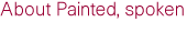 About Painted, spoken